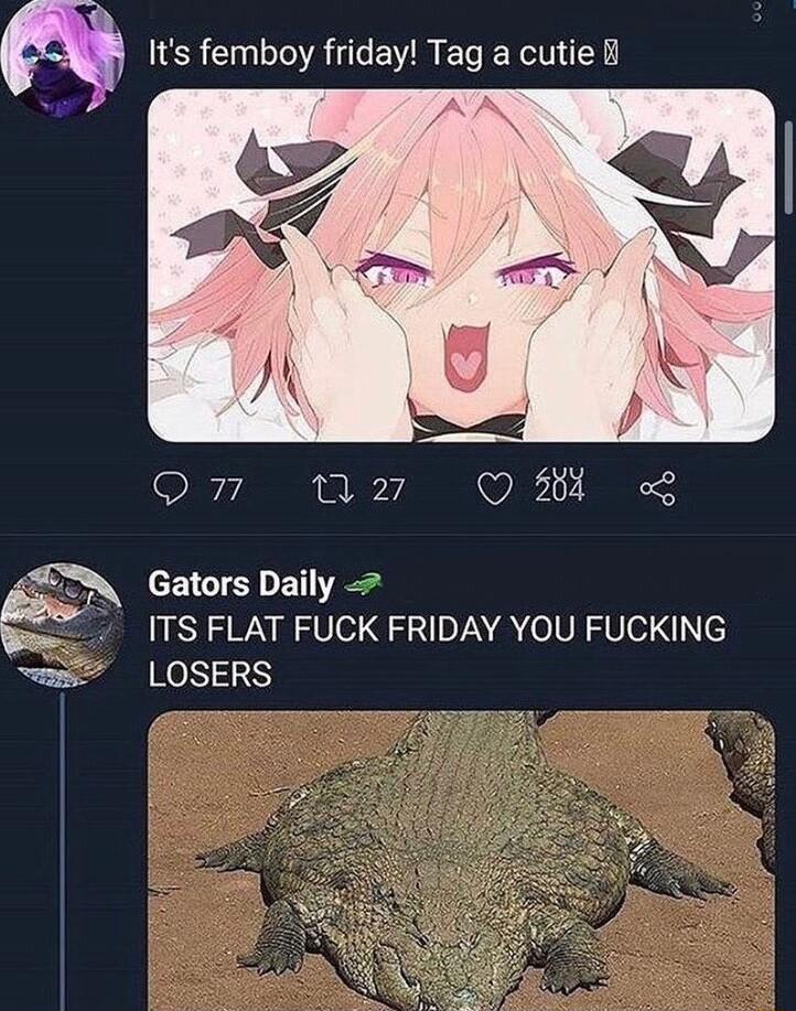 Its femboy friday Tag a cutie i i y Ol ITS FLAT FUCK FRIDAY YOU FUCKING LOSERS s BTSN