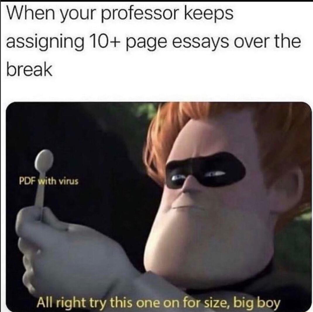 When your professor keeps assigning 10 page essays over the o All right try this