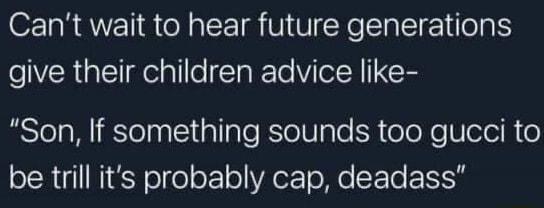 Cant wait to hear future generations e ERGE e e Talete VYR Son If something sounds too gucci to be trill its probably cap deadass