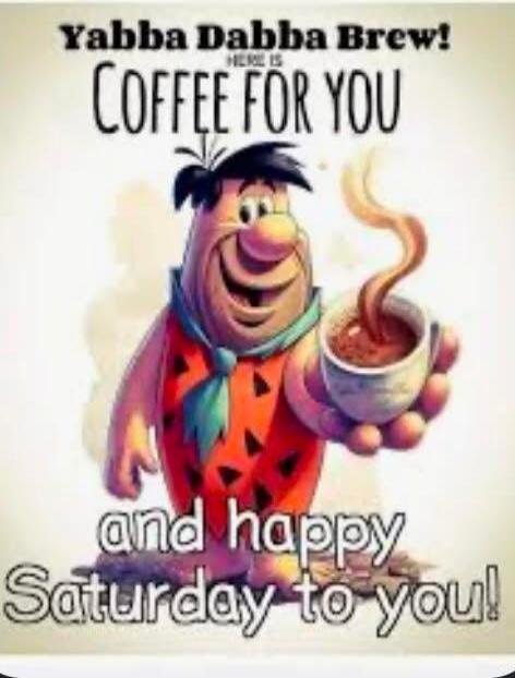 Yabba Dabba Brew! HERE IS COFFEE FOR YOU and happy Saturday to you!