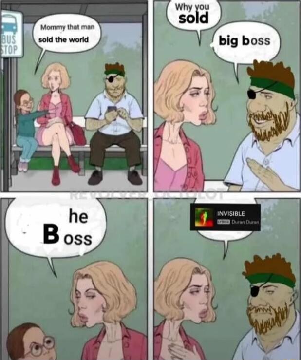 Mommy that man sold the world. Why you sold big boss. he Boss. Invisible