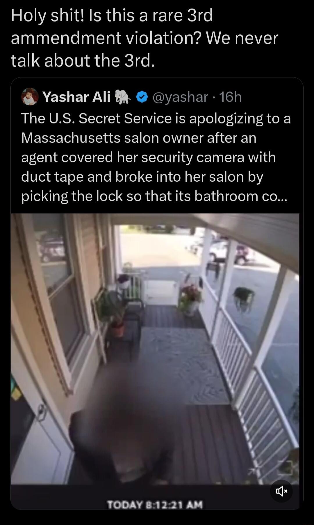 Holy shit Is this a rare 3rd ammendment violation We never talk about the 3rd Yashar Ali yashar 16h The US Secret Service is apologizing to a VEELETITE o Nl EIgE T T T agent covered her security camera with duct tape and broke into her salon by picking the lock so that its bathroom co TODAY 81221 AM