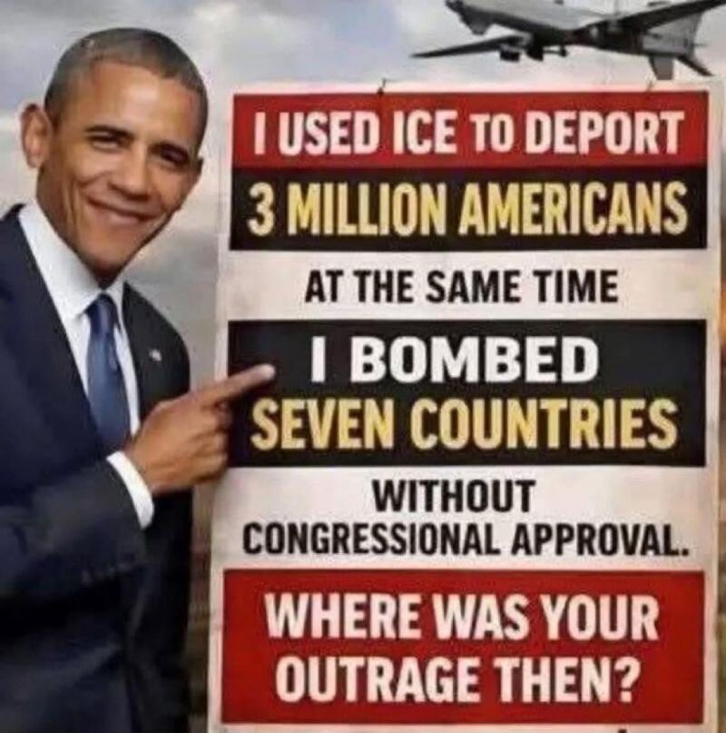 I used ICE to deport 3 million Americans. At the same time, I bombed seven countries without congressional approval. Where was your outrage then?