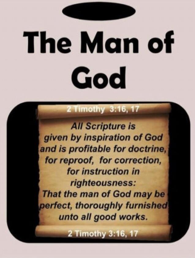 The Man of God 2 Timothy 3:16, 17 All Scripture is given by inspiration of God and is profitable for doctrine, for reproof, for correction, for instruction in righteousness: That the man of God may be perfect, thoroughly furnished unto all good works. 2 Timothy 3:16, 17