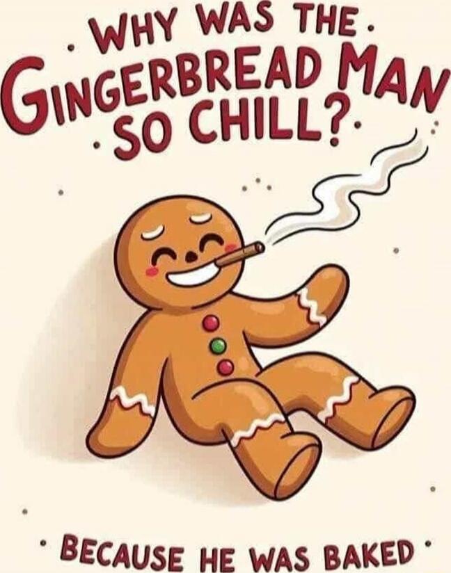 WHY WAS THE GINGERBREAD MAN SO CHILL? BECAUSE HE WAS BAKED
