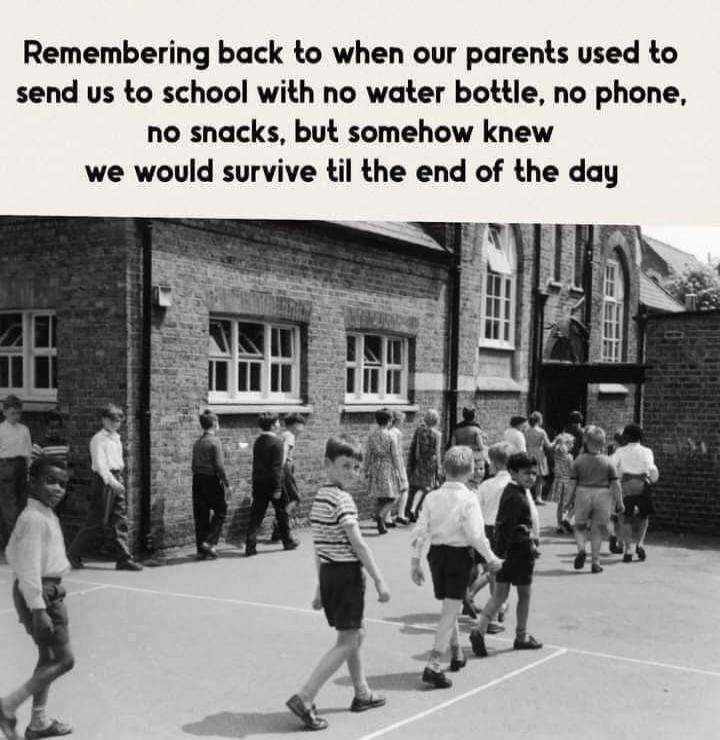 Remembering back to when our parents used to send us to school with no water bottle, no phone, no snacks, but somehow knew we would survive til the end of the day