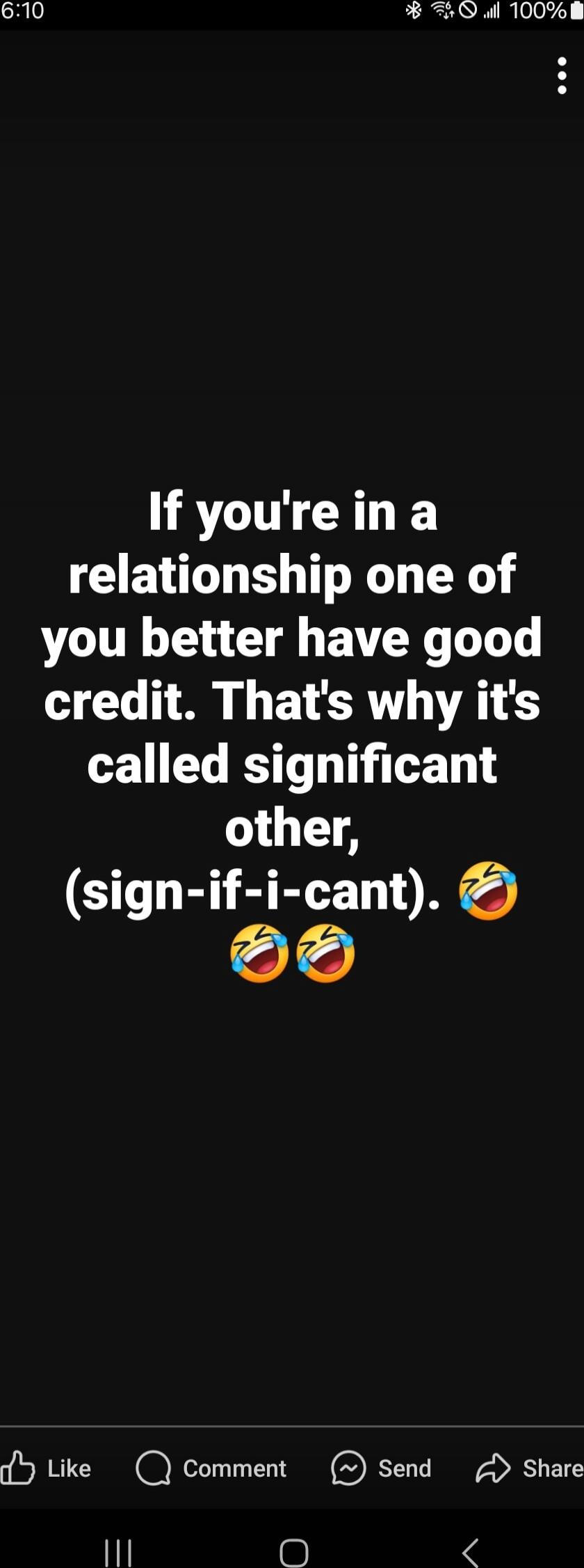 If you're in a relationship one of you better have good credit. That's why it's called significant other, (sign-if-i-cant). 🤣😂😂