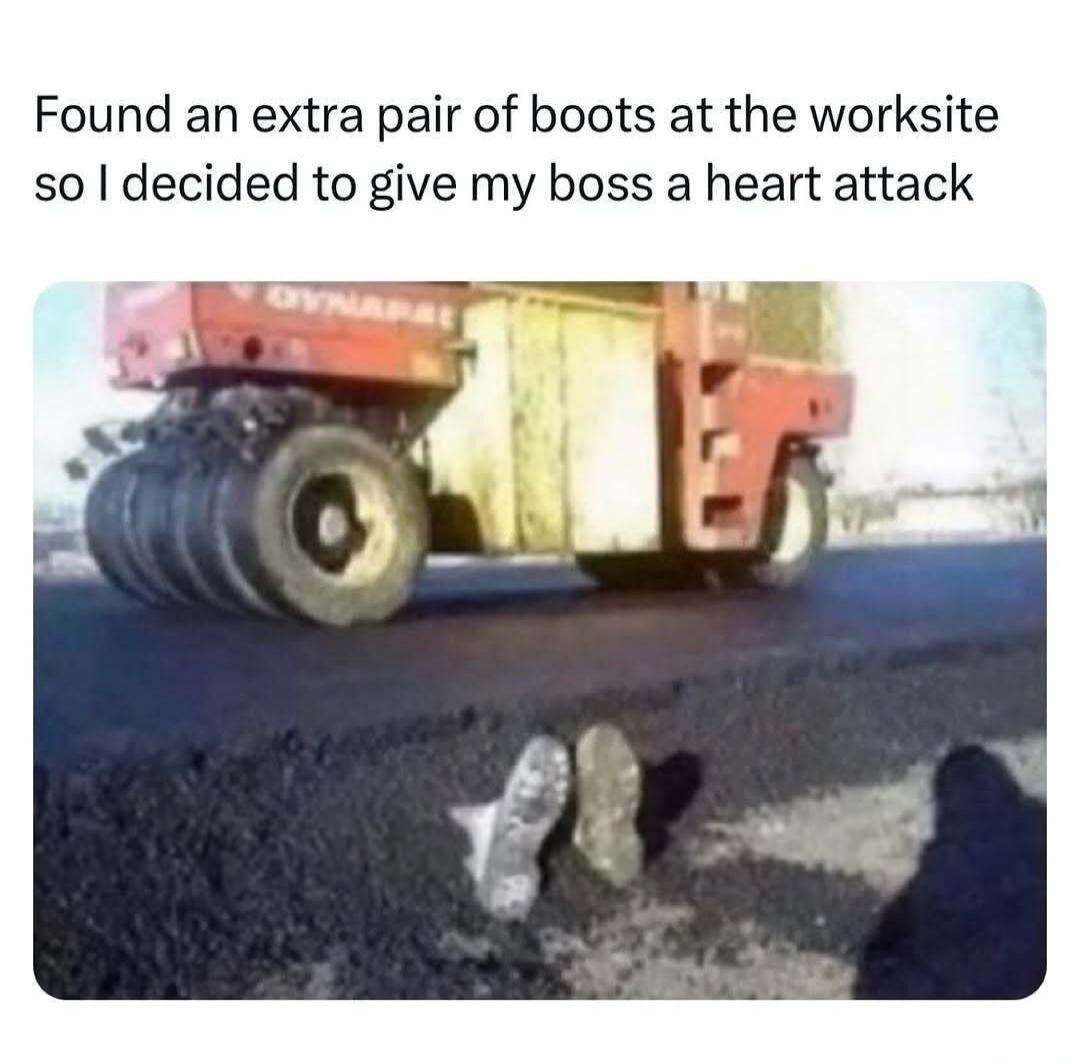 Found an extra pair of boots at the worksite so I decided to give my boss a heart attack