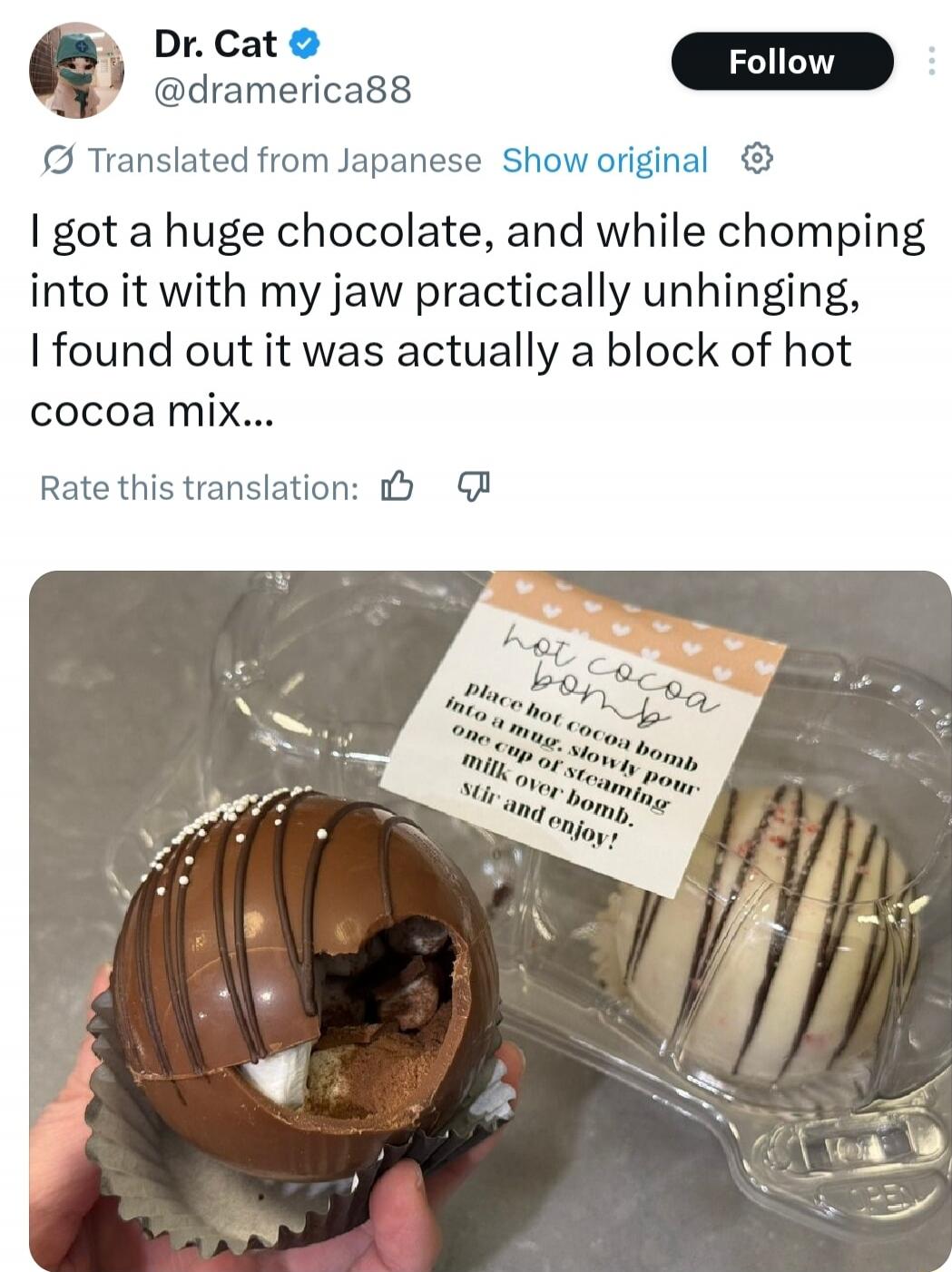 I got a huge chocolate, and while chomping into it with my jaw practically unhinging, I found out it was actually a block of hot cocoa mix...