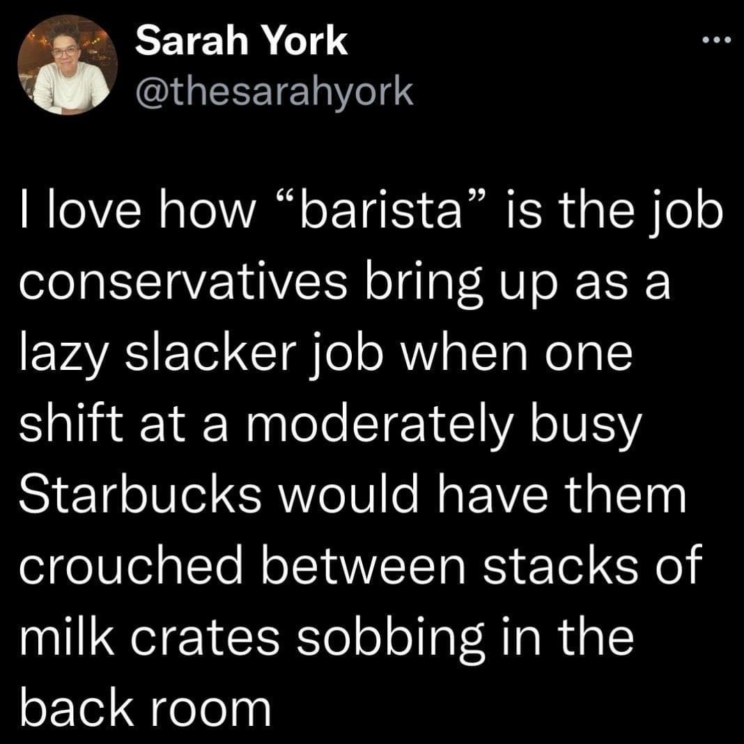 Sarah York q IGEEETE Y13 love how barista is the job conservatives bring up as a EVAYRS ETel CT g o oA o ITa Mol AL shift at a moderately busy Starbucks would have them crouched between stacks of milk crates sobbing in the back room