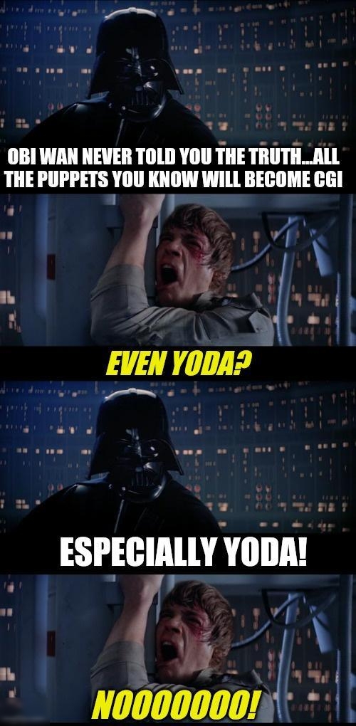 OBIWAN NEVER TOLD YOU THE TRUTHALL THE PUPPETS YOU KNOW WILL BECOME CGI i 6 A iu 17 1 wiw ESPECIALLY YODA ol LN R li i NOOOOOOD