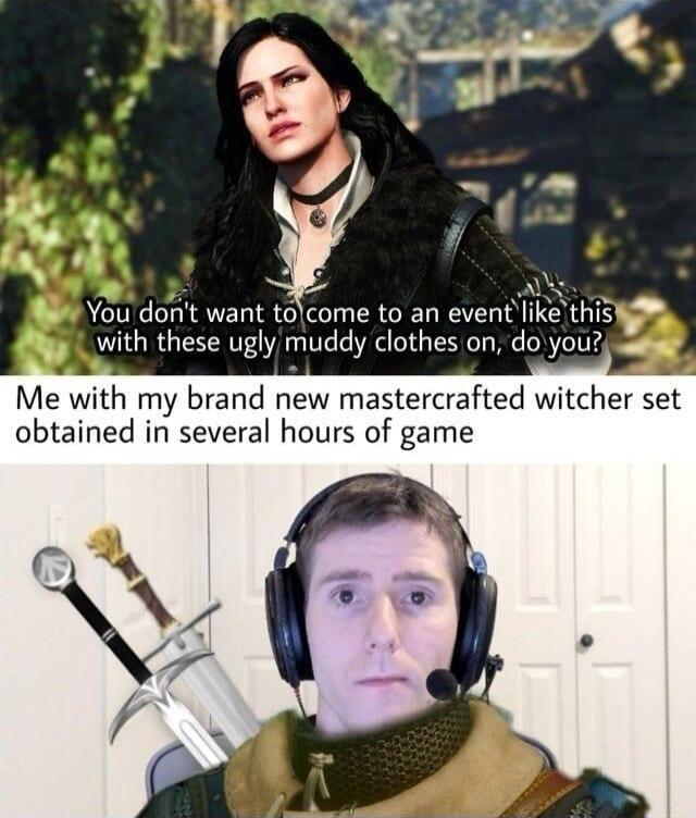 2 Y o S P You dont want tocome to an eventlike t with these ugly muddy clothes on do you Me with my brand new mastercrafted witcher set obtained in several hours of game