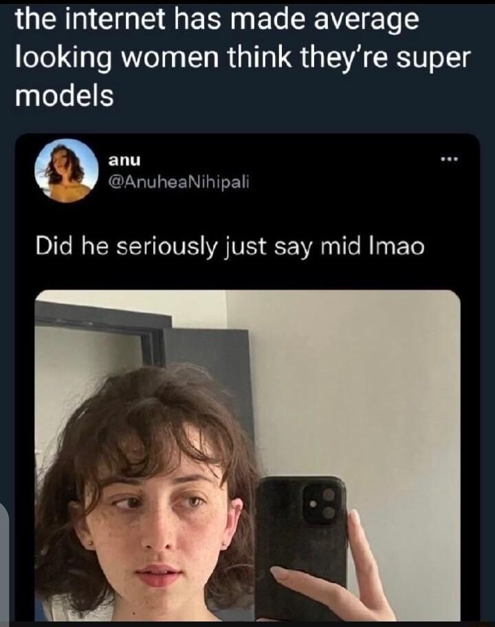 the internet has made average looking women think theyre super models anu L AnuheaNihipal Did he seriously just say mid Imao