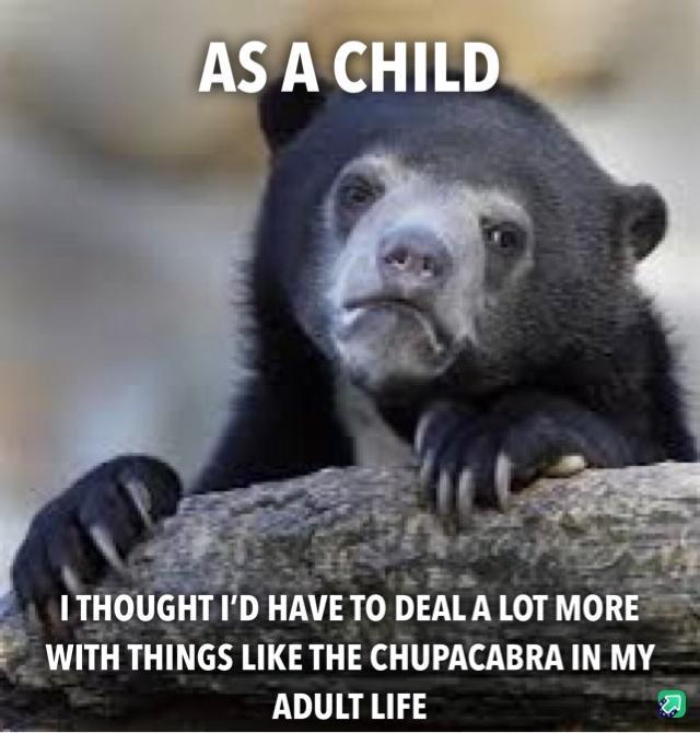 WITH THINGS LIKE THE CHUPACABRA IN MY ADULT LIFE E