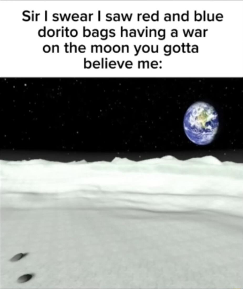 Sir swear saw red and blue dorito bags having a war on the moon you gotta believe me