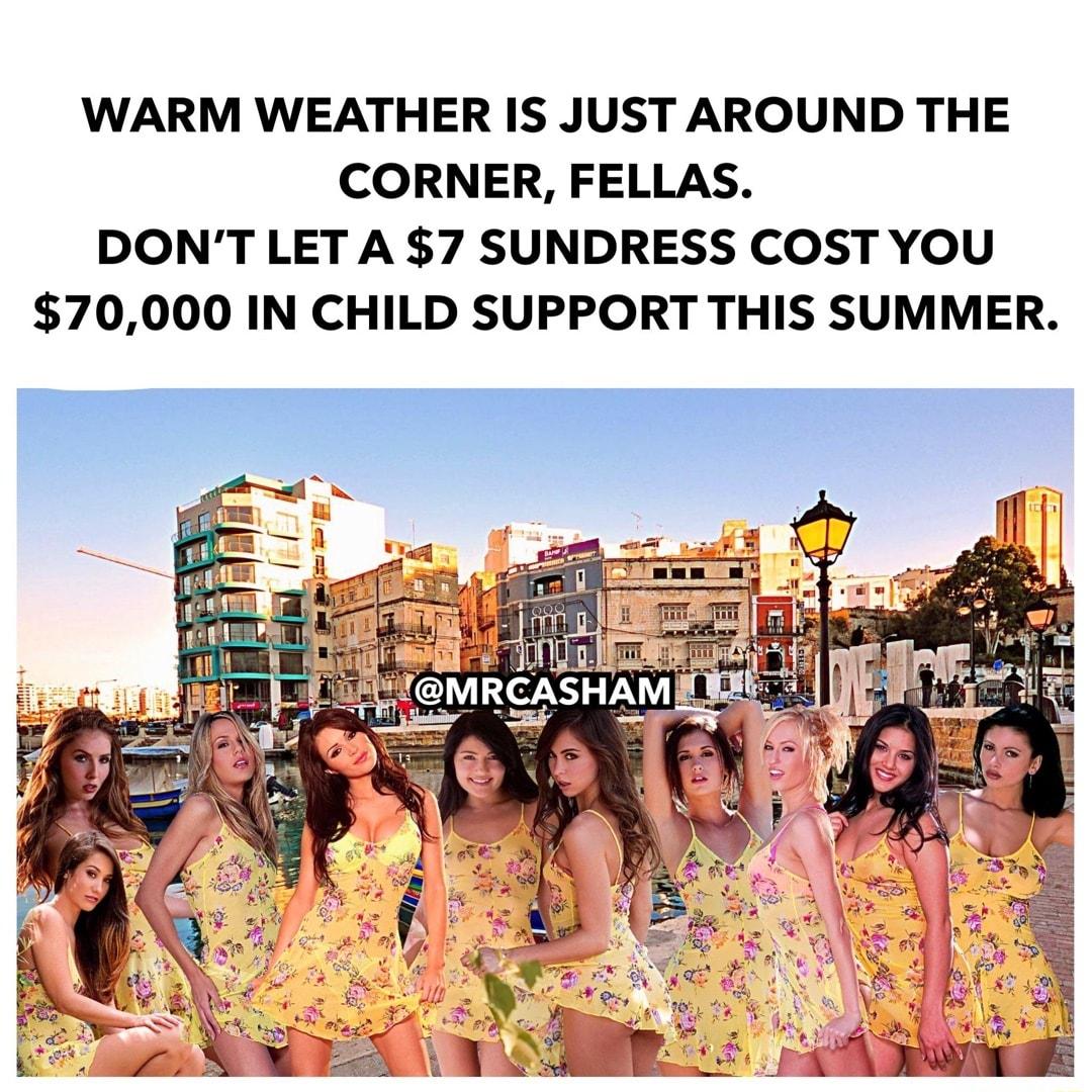 WARM WEATHER IS JUST AROUND THE CORNER FELLAS DONT LET A 7 SUNDRESS COST YOU 70000 IN CHILD SUPPORT THIS SUMMER