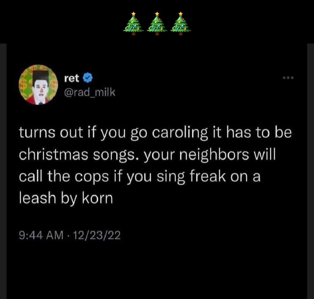 F y ret rad_milk turns out if you go caroling it has to be christmas songs your neighbors will call the cops if you sing freak on a leash by korn 944 AM 122322