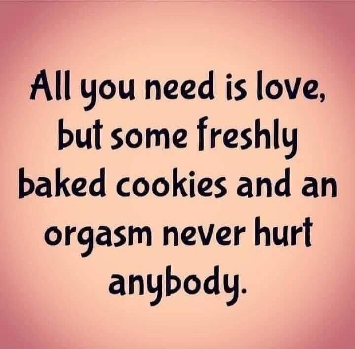 All you need is love, but some freshly baked cookies and an orgasm never hurt anybody.