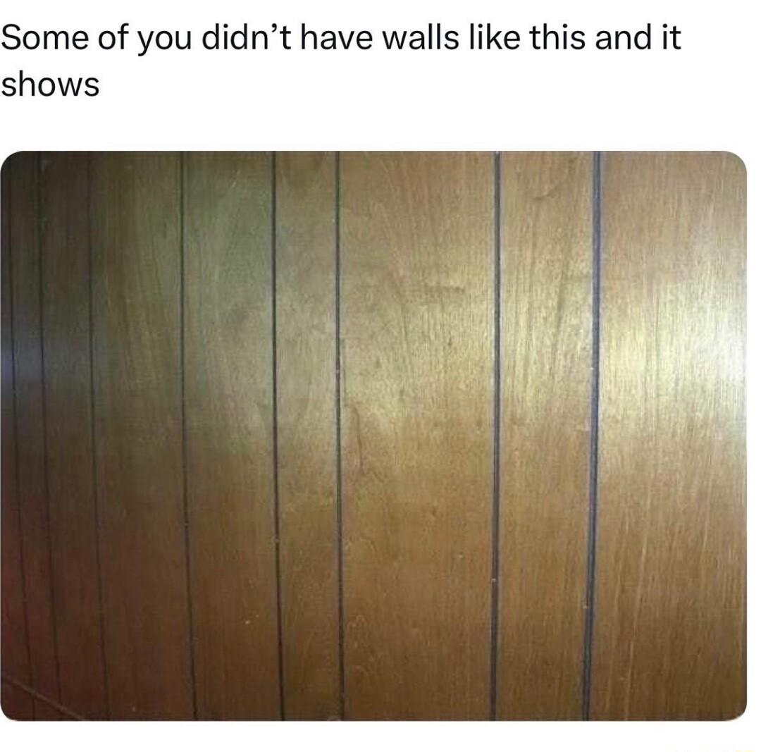Some of you didnt have walls like this and it shows