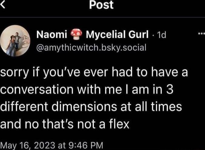 Post Naomi Mycelial Gurl 1d r amythicwitchbskysocial sorry if youve ever had to have a conversation with me lamin 3 different dimensions at all times and no thats not a flex May 16 2023 at 946 PM