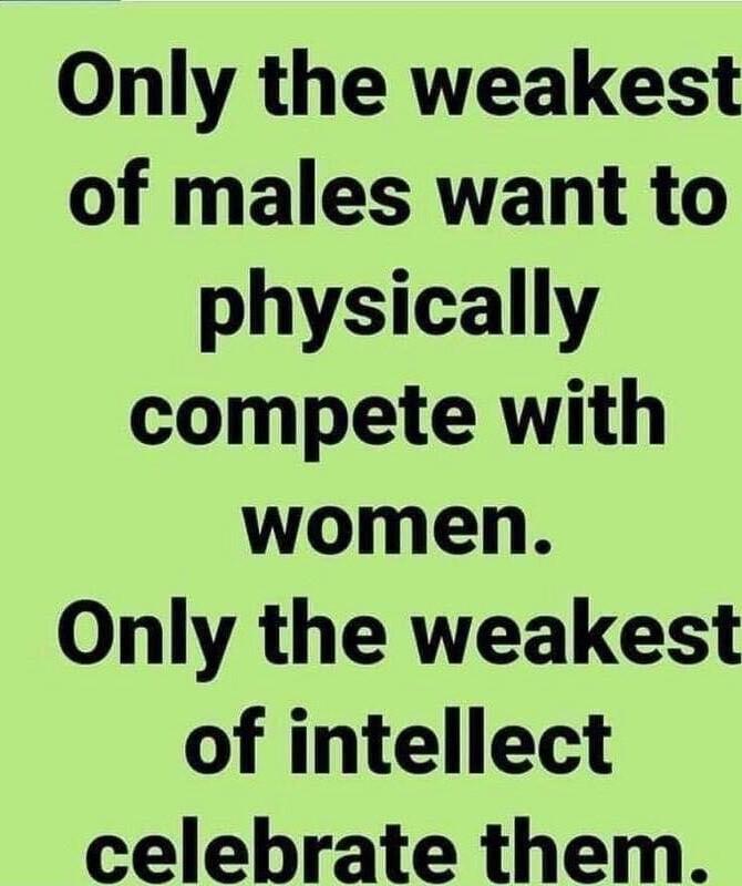 Only the weakest of males want to physically compete with women Only the weakest of intellect celebrate them