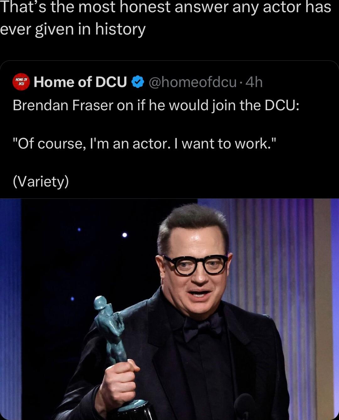 Thats the most honest answer any actor has ever given in history Home of DCU homeofdcu 4h Brendan Fraser on if he would join the DCU Of course Im an actor want to work VELEW