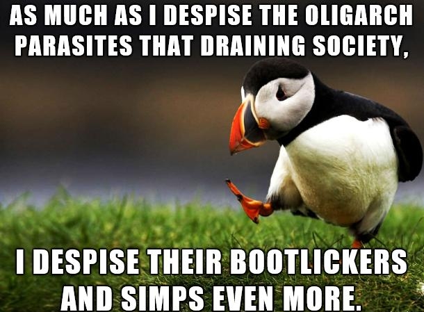 AS MUCH AS DESPISE THE OLIGARCH PARASITES THAT DRAINING SOCIETY varw iy oy mq I DESPISE THEIR BOOTLICKERS AND SIMPS EVEN MORE