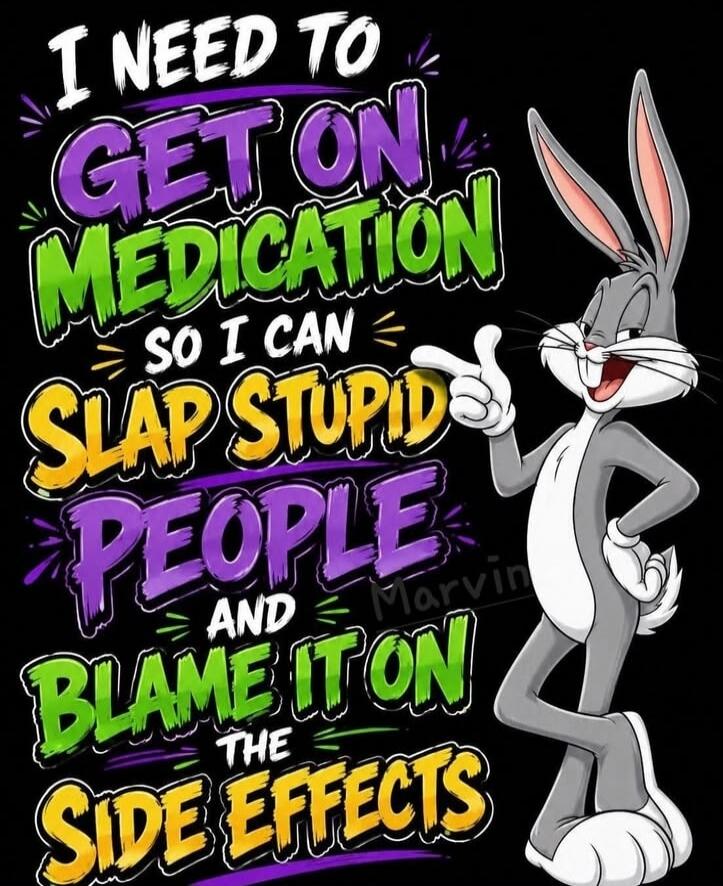 I need to get on medication so I can slap stupid people and blame it on the side effects