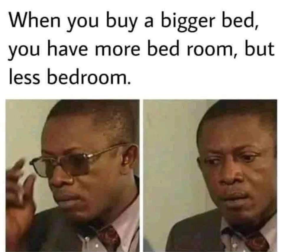 When you buy a bigger bed you have more bed room but less bedroom