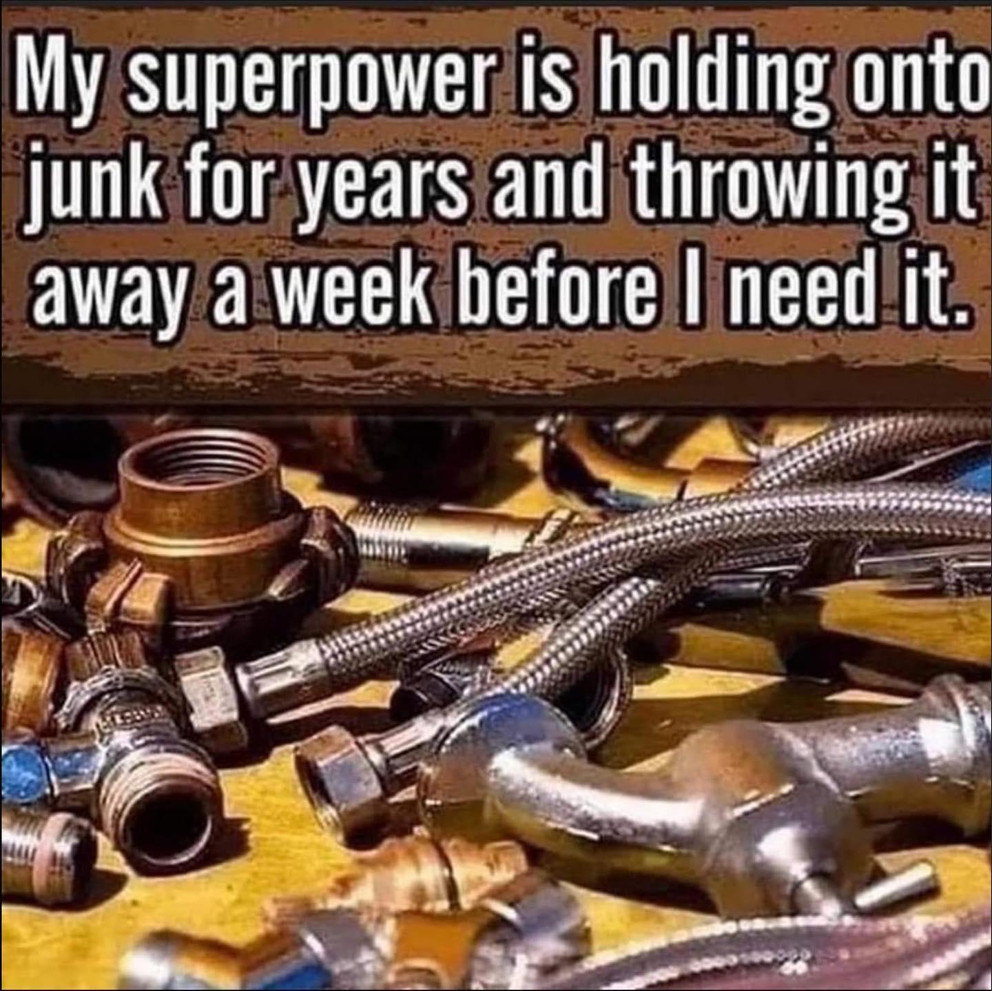 My superpowerisiholdingonto junk foryearsiandthrowingit away aweek heforelineedit