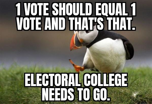 1VOTE SHOULD EQUAL 1 VOTE AND THITS THAT ba FLECTORALCOLLEGE NEEDS T0G0