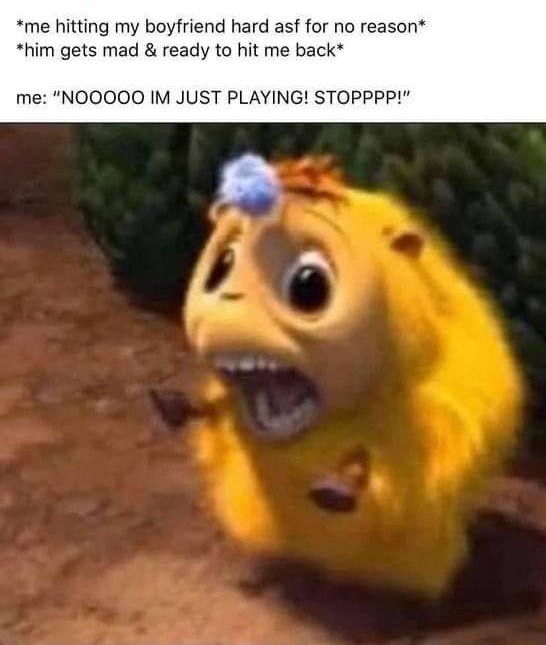 me hitting my boyfriend hard asf for no reason him gets mad ready to hit me back me NOOOOO IM JUST PLAYING STOPPPP