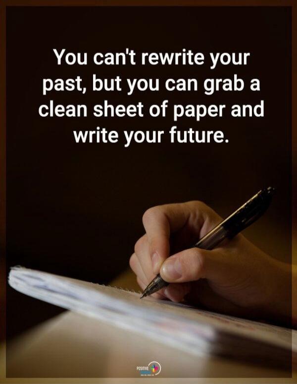 You can't rewrite your past, but you can grab a clean sheet of paper and write your future.