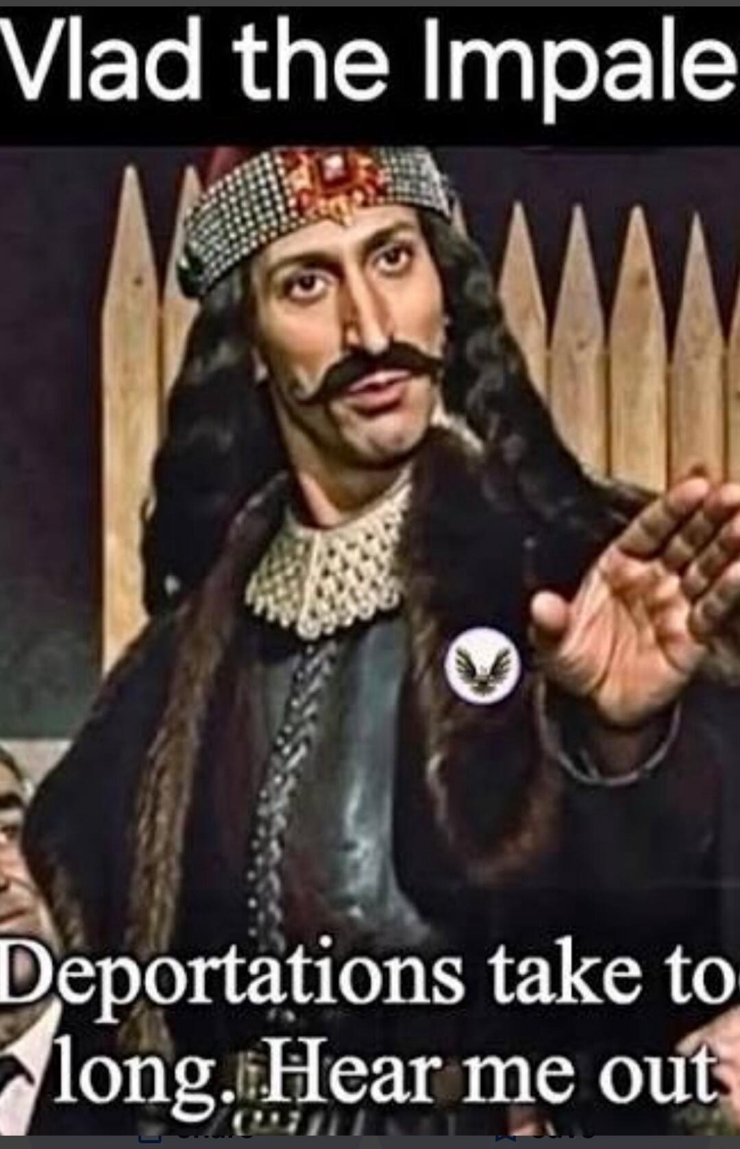Vlad the Impaler Deportations take too long. Hear me out
