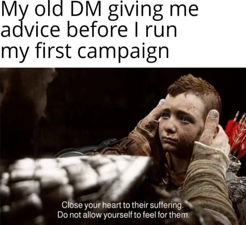 My ola DM giving me agvice before run my first campaign Do not allow yourself to feel for them N