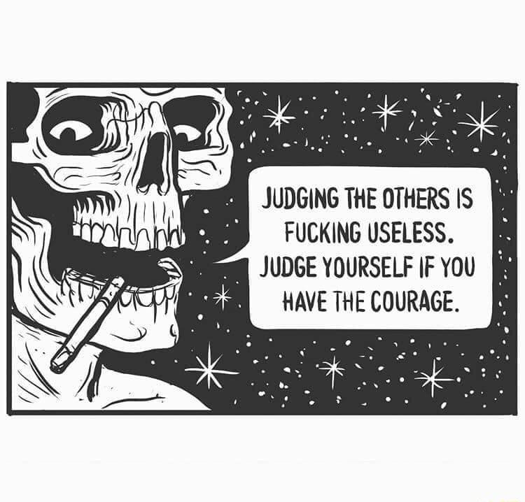 gl JUDGING THE OTHERS IS B FUCKING USELESS JUDGE YOURSELF IF YOU HAVE THE COURAGE
