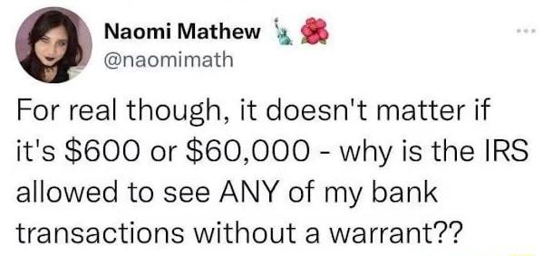 Naomi Mathew y naomimath For real though it doesnt matter if its 600 or 60000 why is the IRS allowed to see ANY of my bank transactions without a warrant