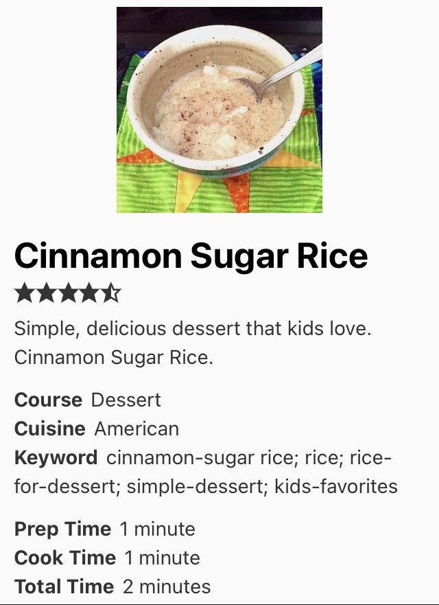 Cinnamon Sugar Rice AR Simple delicious dessert that kids love Cinnamon Sugar Rice Course Dessert Cuisine American Keyword cinnamon sugar rice rice rice for dessert simple dessert kids favorites Prep Time 1 minute Cook Time 1 minute Total Time 2 minutes