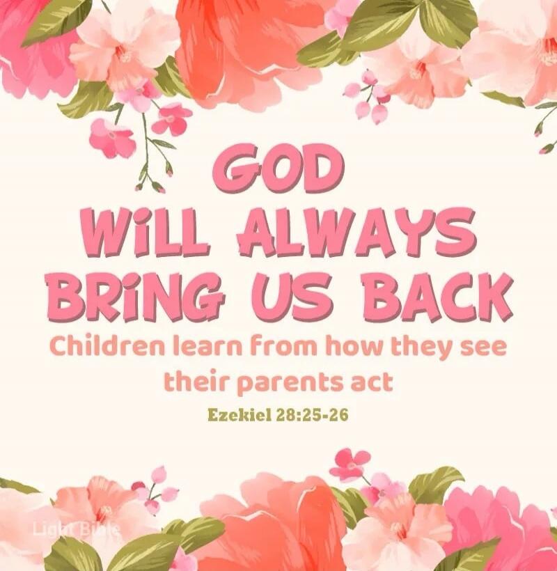 GOD WILL ALWAYS BRING US BACK Children learn from how they see their parents act Ezekiel 28:25-26 Light Bible