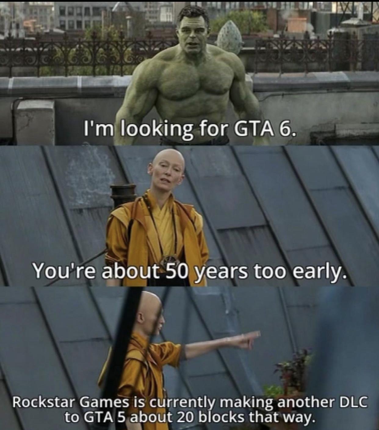 e T Imilooking for GTA6 v T v R e 9 Youre about 50 years too early Rockstar Games is currently making another DLC to GTA 5about 20 blocks that way 1