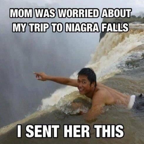 MOM WAS WORRIED ABOUT MY TRIP TO NIAGARA FALLS I SENT HER THIS