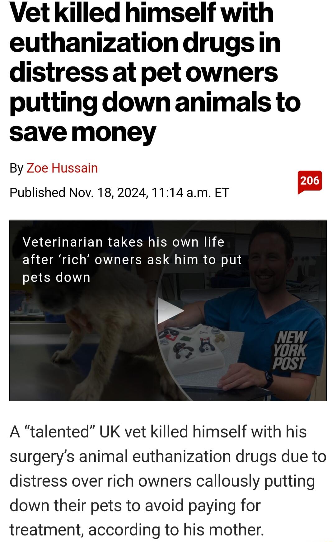 Vet killed himself with euthanizationdrugsin distress at pet owners putting down animals to save money By Zoe Published Nov 182024 1114 am ET sain CCULERELRELCEN BRI after rich owners ask him to put pets down A talented UK vet killed himself with his surgerys animal euthanization drugs due to distress over rich owners callously putting down their pets to avoid paying for treatment according to his