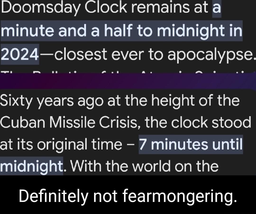 Doomsday Clock remains at a minute and a half to midnight in 2024closest ever to apocalypse SPUATE IS loofe i alN g ile g Kol 4 5 Cuban Missile Crisis the clock stood at its original time 7 minutes until paltelalle M1 R GTERNYeTgle NalaRigle Definitely not fearmongering