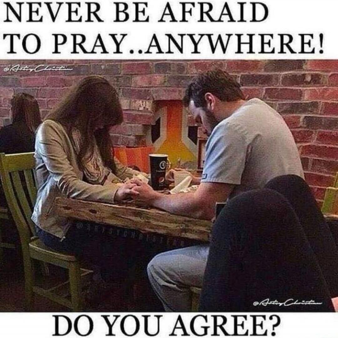 NEVER BE AFRAID TO PRAY...ANYWHERE! DO YOU AGREE?
