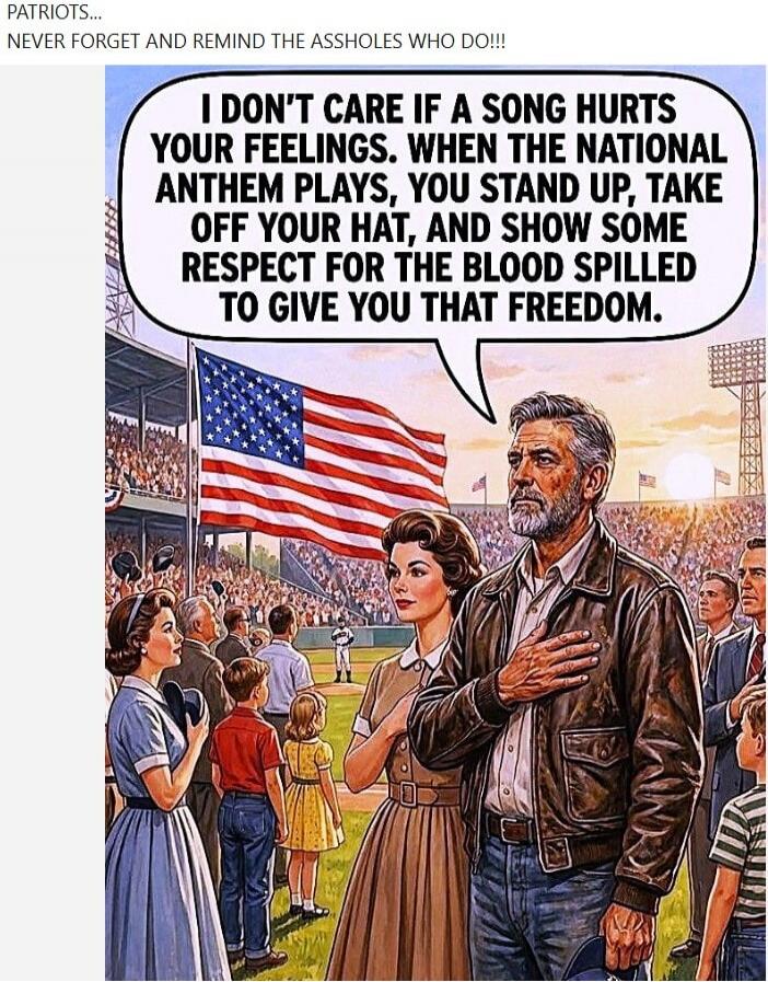PATRIOTS... NEVER FORGET AND REMIND THE ASSHOLES WHO DO!!! I DON'T CARE IF A SONG HURTS YOUR FEELINGS. WHEN THE NATIONAL ANTHEM PLAYS, YOU STAND UP, TAKE OFF YOUR HAT, AND SHOW SOME RESPECT FOR THE BLOOD SPILLED TO GIVE YOU THAT FREEDOM.