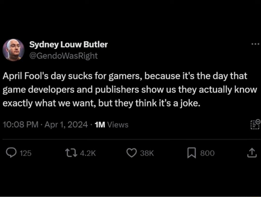 April Fools day sucks for gamers because its the day that game developers and publishers show us they actually know exactly what we want but they think ts a joke 1008 PM Apr 1 2024 1M Views o 13 42 VES n 53