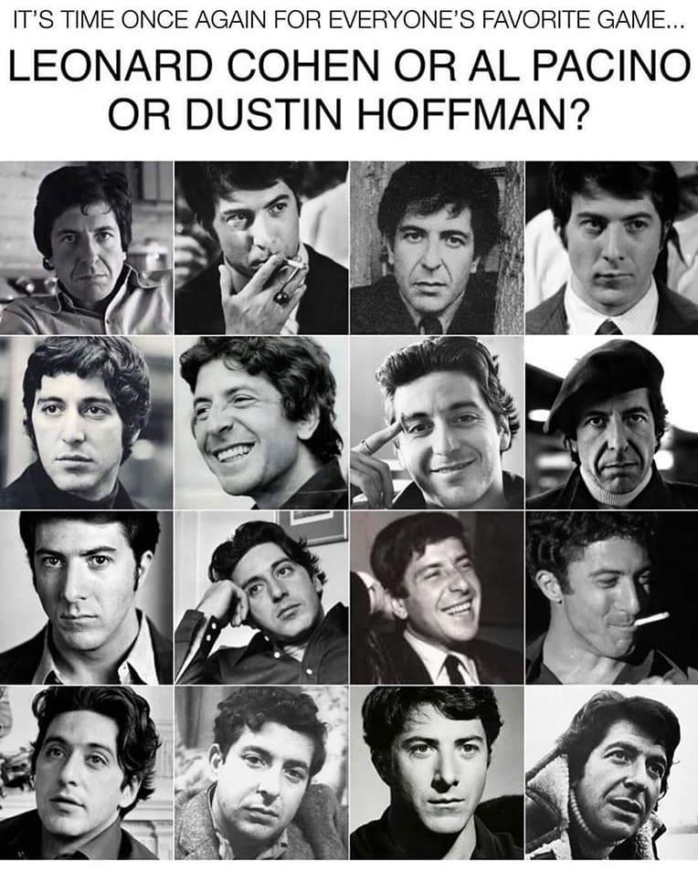ITS TIME ONCE AGAIN FOR EVERYONES FAVORITE GAME LEONARD COHEN OR AL PACINO OR DUSTIN HOFFMAN