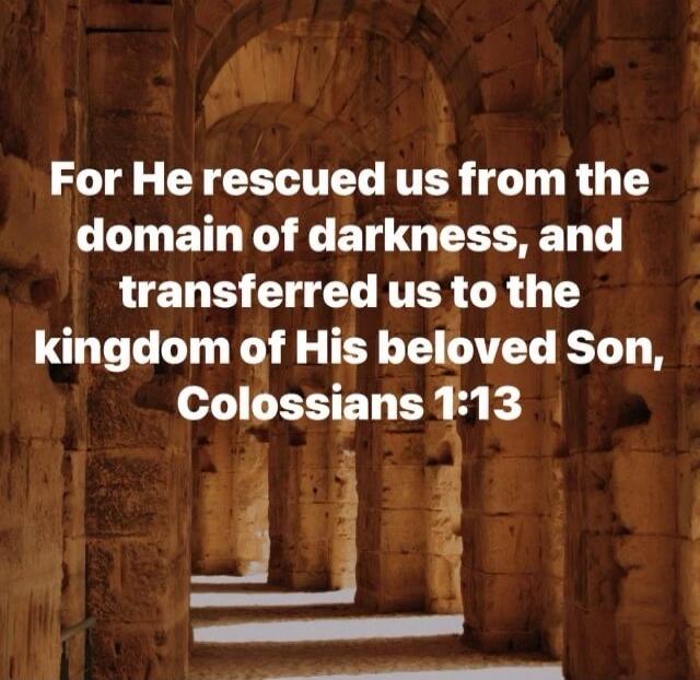 For He rescued us from the domain of darkness, and transferred us to the kingdom of His beloved Son, Colossians 1:13