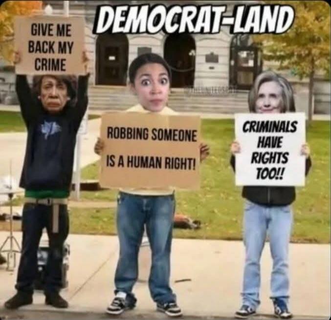 DEMOCRAT-LAND
GIVE ME BACK MY CRIME
ROBBING SOMEONE IS A HUMAN RIGHT!
CRIMINALS HAVE RIGHTS TOO!!