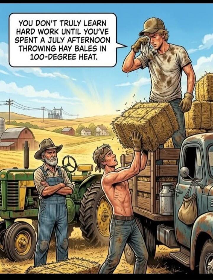 YOU DON'T TRULY LEARN HARD WORK UNTIL YOU'VE SPENT A JULY AFTERNOON THROWING HAY BALES IN 100-DEGREE HEAT.